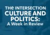 The Intersection of Culture and Politics: A Week in Review The Intersection of Culture and Politics: A Week in Review